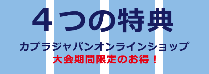 4つの特典　カプラジャパンオンラインショップ　大会期間限定のお得！